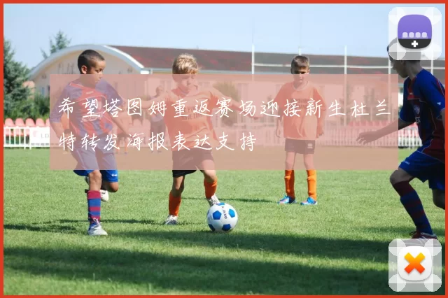 希望塔图姆重返赛场迎接新生杜兰特转发海报表达支持