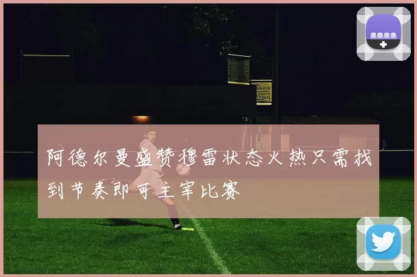 阿德尔曼盛赞穆雷状态火热只需找到节奏即可主宰比赛