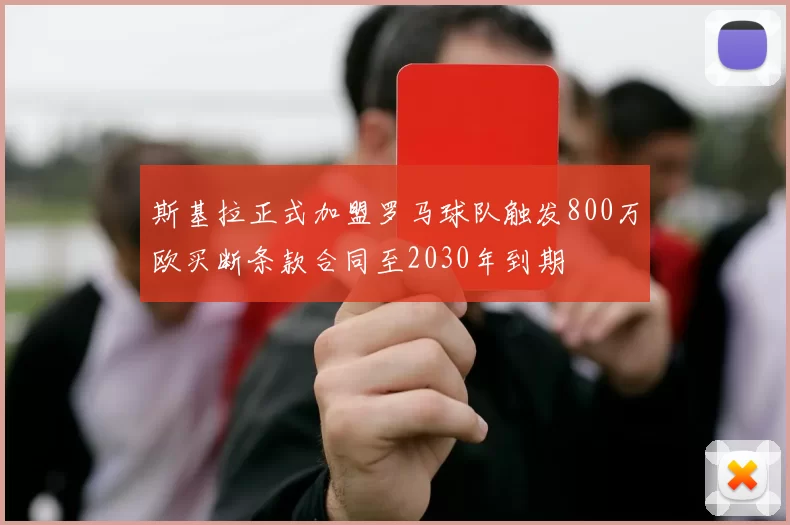 斯基拉正式加盟罗马球队触发800万欧买断条款合同至2030年到期