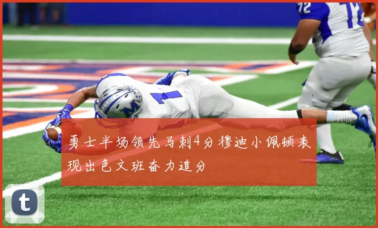 勇士半场领先马刺4分穆迪小佩顿表现出色文班奋力追分