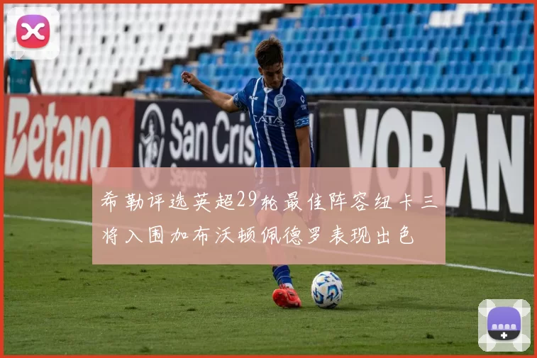 希勒评选英超29轮最佳阵容纽卡三将入围加布沃顿佩德罗表现出色