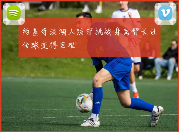 约基奇谈湖人防守挑战身高臂长让传球变得困难