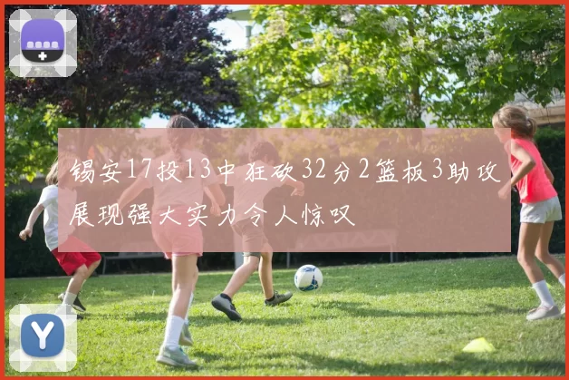 锡安17投13中狂砍32分2篮板3助攻展现强大实力令人惊叹