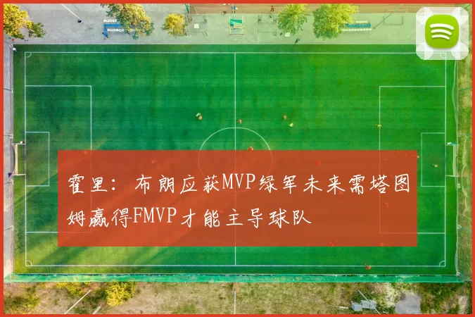 霍里：布朗应获MVP绿军未来需塔图姆赢得FMVP才能主导球队