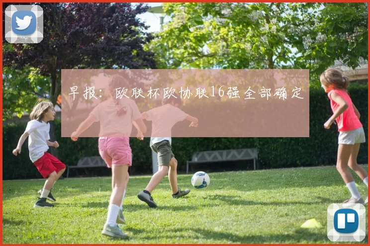 早报：欧联杯欧协联16强全部确定