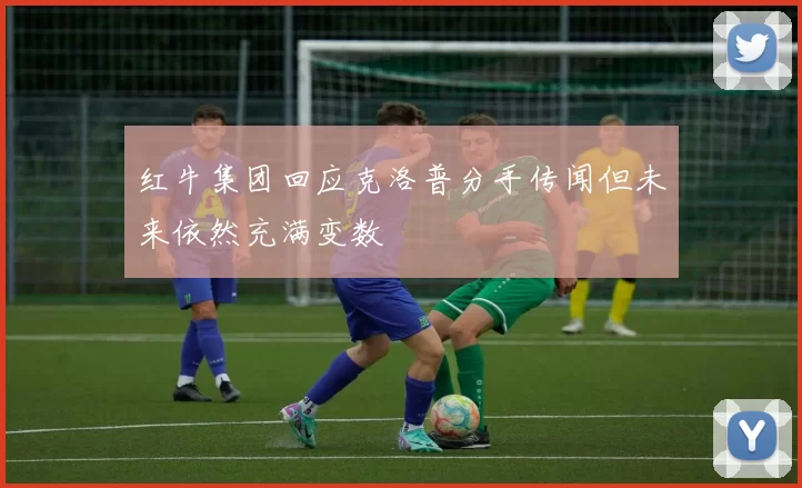 红牛集团回应克洛普分手传闻但未来依然充满变数
