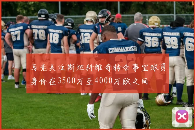 马竞关注斯坦科维奇转会事宜球员身价在3500万至4000万欧之间