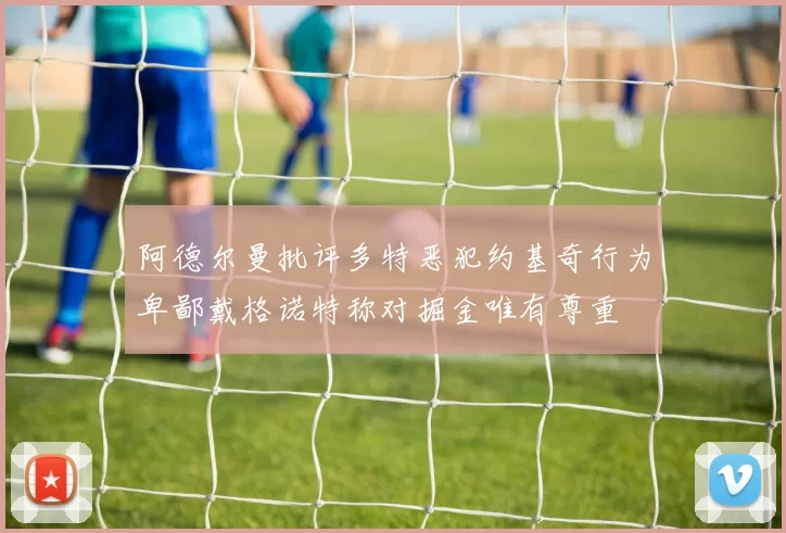阿德尔曼批评多特恶犯约基奇行为卑鄙戴格诺特称对掘金唯有尊重