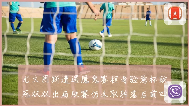 尤文图斯遭遇魔鬼赛程考验意杯欧冠双双出局联赛仍未取胜落后前四四分