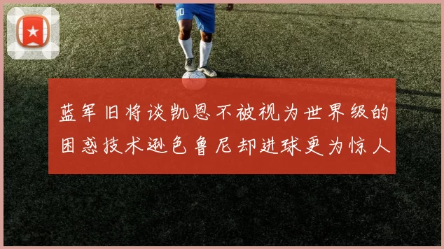 蓝军旧将谈凯恩不被视为世界级的困惑技术逊色鲁尼却进球更为惊人