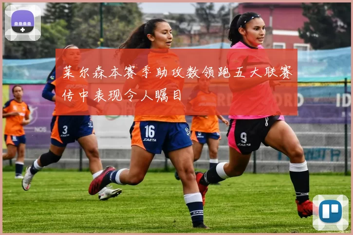 莱尔森本赛季助攻数领跑五大联赛传中表现令人瞩目
